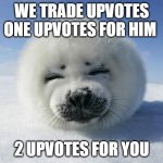 Upvote | WE TRADE UPVOTES ONE UPVOTES FOR HIM; 2 UPVOTES FOR YOU | image tagged in seal of approval | made w/ Imgflip meme maker