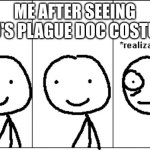 it took me a whole 15 seconds to relize | ME AFTER SEEING ICEU'S PLAGUE DOC COSTUME | image tagged in relize | made w/ Imgflip meme maker