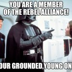 Vader and Leia | YOU ARE A MEMBER OF THE REBEL ALLIANCE! YOUR GROUNDED,YOUNG ONE! | image tagged in vader and leia | made w/ Imgflip meme maker