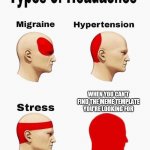Headaches | WHEN YOU CAN'T FIND THE MEME TEMPLATE YOU'RE LOOKING FOR | image tagged in headaches | made w/ Imgflip meme maker