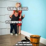 Who the heck even does this!?!? | SERIAL KILLERS; PSYCHOPATHS; PEOPLE WHO DON'T WET THEIR TOOTHBRUSH BEFORE BRUSHING THEIR TEETH. | image tagged in children scared of rabbit,memes,meme,good memes | made w/ Imgflip meme maker