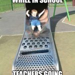 Cheese Grater Slide | USE'S PHONE WHILE IN SCHOOL; TEACHERS GOING THATS MINE NOW | image tagged in cheese grater slide | made w/ Imgflip meme maker