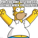 Homer Cheering | POV: YOU DONT GET YOUR ASS BEATINGS WHEN YOU FAIL A TEST | image tagged in homer cheering | made w/ Imgflip meme maker