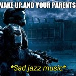 This just happend to everyone at one point. halo 3 odst builds on this by looking for clues to find your sqaud, I just call my p | POV: YOU WAKE UP AND YOUR PARENTS ARE GONE | image tagged in sad jazz music | made w/ Imgflip meme maker
