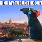 Ratatouille | ME STUBBING MY TOE ON THE COFFEE TABLE | image tagged in ratatouille,funny,goofy ahh | made w/ Imgflip meme maker