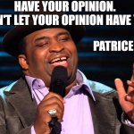 Don't let your opinion have you | HAVE YOUR OPINION. DON'T LET YOUR OPINION HAVE YOU. PATRICE O'NEAL | image tagged in patrice o'neal | made w/ Imgflip meme maker