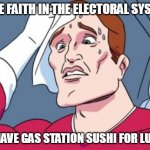 Nervous Sweating | HAVE FAITH IN THE ELECTORAL SYSTEM; OR HAVE GAS STATION SUSHI FOR LUNCH | image tagged in nervous sweating | made w/ Imgflip meme maker