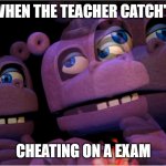 exam fnaf | ME WHEN THE TEACHER CATCH'S ME CHEATING ON A EXAM | image tagged in mr hippo thinking | made w/ Imgflip meme maker