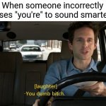 Dumb | When someone incorrectly uses "you're" to sound smarter | image tagged in funny,memes,lol,funny memes,bruh | made w/ Imgflip meme maker