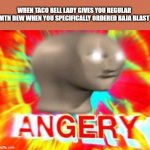 the audacity | WHEN TACO BELL LADY GIVES YOU REGULAR MTN DEW WHEN YOU SPECIFICALLY ORDERED BAJA BLAST | image tagged in angry meme man,taco bell,mountain dew,bomb,and then the devil said,somebody's going to die tonight | made w/ Imgflip meme maker
