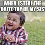 Evil Todler | WHEN I STEAL THE FAVORITE TOY OF MY SISTER | image tagged in evil todler | made w/ Imgflip meme maker