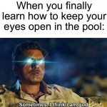 I still can’t, too much chlorine | When you finally learn how to keep your eyes open in the pool: | image tagged in sometimes i think i am god,memes,funny,true story,pain,relatable memes | made w/ Imgflip meme maker