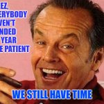 If my jokes offended you | GEEZ, WILL EVERYBODY I HAVEN'T OFFENDED THIS YEAR PLEASE BE PATIENT; WE STILL HAVE TIME | image tagged in if my jokes offended you | made w/ Imgflip meme maker