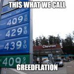 GREEDFLATION | THIS WHAT WE CALL; GREEDFLATION | image tagged in gas prices | made w/ Imgflip meme maker