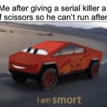 I am smort | Me after giving a serial killer a pair of scissors so he can’t run after me: | image tagged in i am smort | made w/ Imgflip meme maker