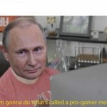 Vladimir Putin I'm gonna do what's called a pro-gamer move