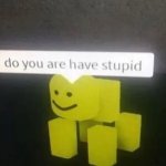 Do you are have stupid