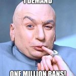 bans don't work lol. | I DEMAND; ONE MILLION BANS! | image tagged in spilling tea is the best thing | made w/ Imgflip meme maker