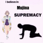 I believe in blank supremacy | Mujina | image tagged in i believe in blank supremacy | made w/ Imgflip meme maker