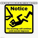 Beatings Will Continue | NEW SIGN HANGING UP IN TWITTER MAIN OFFICE | image tagged in beatings will continue | made w/ Imgflip meme maker