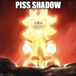 Super Shadow | PISS SHADOW | image tagged in super shadow,shadow the hedgehog,sonic the hedgehog | made w/ Imgflip meme maker
