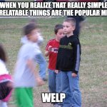 Im being too specific in my memes lmao... Im overcomplicated XD | WHEN YOU REALIZE THAT REALLY SIMPLE AND RELATABLE THINGS ARE THE POPULAR MEMES; WELP | image tagged in that moment when you realize,simple,memes | made w/ Imgflip meme maker