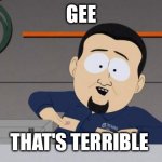 South Park nipples | GEE; THAT'S TERRIBLE | image tagged in south park nipples | made w/ Imgflip meme maker