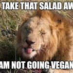 Lion Rejects Grass | YAK, TAKE THAT SALAD AWAY!! I AM NOT GOING VEGAN!! | image tagged in lion rejects grass | made w/ Imgflip meme maker