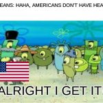 We don't have healthcare? We don't care! | EUROPEANS: HAHA, AMERICANS DON'T HAVE HEALTHCA-; ALRIGHT I GET IT! | image tagged in alright i get it,healthcare | made w/ Imgflip meme maker