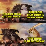 It's kinda true tho | "CHRISTOPHER NOLAN BATMAN IS THE BEST BATMAN"; "TIM BURTON BATMAN IS THE BEST BATMAN"; "LEGO BATMAN IS THE BEST BATMAN" | image tagged in kong godzilla doge,batman,lego batman,memes,funny,facts | made w/ Imgflip meme maker
