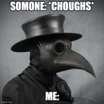plague doctor | SOMONE: *CHOUGHS*; ME: | image tagged in plague doctor,dark humor | made w/ Imgflip meme maker