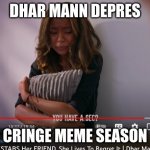 DHAR MANN DEPRES | DHAR MANN DEPRES; CRINGE MEME SEASON | image tagged in dhar mann depres | made w/ Imgflip meme maker