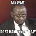 why are you gay man staring | ARE U GAY; DO YA MAMA KNOW U GAY | image tagged in why are you gay man staring | made w/ Imgflip meme maker