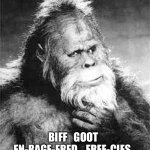 Bigfoot | BIFF   GOOT
EN-RAGE-ERED    FREE-CIES | image tagged in bigfoot | made w/ Imgflip meme maker