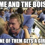 Me and the bois | ME AND THE BOIS; AFTER ONE OF THEM GETS A GIRLFRIEND | image tagged in nasa employee hugging | made w/ Imgflip meme maker