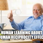 human reciprocity effect | HUMAN LEARNING ABOUT HUMAN RECIPROCITY EFFECT | image tagged in old man thumbs up | made w/ Imgflip meme maker