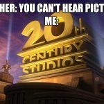 20th Century Studios | ME:; TEACHER: YOU CAN'T HEAR PICTURES | image tagged in 20th century studios,teacher,me,idk | made w/ Imgflip meme maker