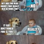 Dad Joke Dog Meme | HEY DID YOU HERE ABOUT THAT REALLY OLD ALTOIDS TIN? IT GOT AUCTIONED FOR $2700. NO. REALLY? YEAH, IT WAS IN MINT CONDITION. | image tagged in memes,dad joke dog | made w/ Imgflip meme maker