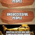 Golden Coffin | SUCCESSFUL PEOPLE; UNSUCCESSFUL PEOPLE; WIKIPEDIA EDITORS WHO HAVE TO WATCH DISTURBING HORROR MOVIES IN ORDER TO WRITE DOWN THE PLOT | image tagged in golden coffin meme,memes,funny,wikipedia,coffin,coffin dance | made w/ Imgflip meme maker