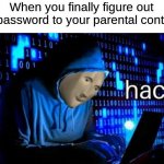 yessir | When you finally figure out the password to your parental controls: | image tagged in hac,funny,memes,stonks,ggs,parents | made w/ Imgflip meme maker