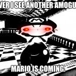 I hate amogus memes. | WHENEVER I SEE ANOTHER AMOGUS MEME; MARIO IS COMING. | image tagged in very angry mario | made w/ Imgflip meme maker