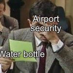 Mr bean exam | Airport security; Water bottle | image tagged in mr bean exam | made w/ Imgflip meme maker