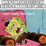 no work spongebob | WHEN YOUR BOSS TELLS YOU THERE IS A MANDATORY MEETING | image tagged in nah i don t really feel like it,spongebob,work,funny | made w/ Imgflip meme maker