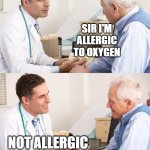 Doctor Patient Meme | SIR I'M ALLERGIC TO OXYGEN; NOT ALLERGIC ENOUGH SADLY | image tagged in doctor patient meme | made w/ Imgflip meme maker