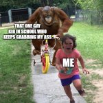 sus | THAT ONE GAY KID IN SCHOOL WHO KEEPS GRABBING MY ASS ME | image tagged in orangutan chasing girl on a tricycle | made w/ Imgflip meme maker
