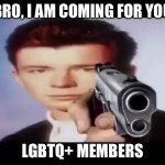 Rick With Gun | BRO, I AM COMING FOR YOU; LGBTQ+ MEMBERS | image tagged in rick with gun | made w/ Imgflip meme maker