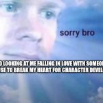 R.I.P | GOD LOOKING AT ME FALLING IN LOVE WITH SOMEONE HE WILL USE TO BREAK MY HEART FOR CHARACTER DEVELOPMENT | image tagged in sorry bro | made w/ Imgflip meme maker