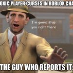 im gonna stop you right there | TOXIC PLAYER:CURSES IN ROBLOX CHAT THE GUY WHO REPORTS IT: | image tagged in im gonna stop you right there,weird stuff | made w/ Imgflip meme maker