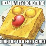 title | HELM NA TEY DONE TURD; SUNGTOP TO A FRED CINCEN | image tagged in spunch bob | made w/ Imgflip meme maker