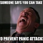 rofl | WHEN SOMEONE SAYS YOU CAN TAKE A PILL; TO PREVENT PANIC ATTACKS | image tagged in rofl | made w/ Imgflip meme maker